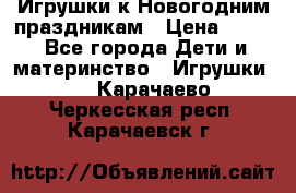 Игрушки к Новогодним праздникам › Цена ­ 200 - Все города Дети и материнство » Игрушки   . Карачаево-Черкесская респ.,Карачаевск г.